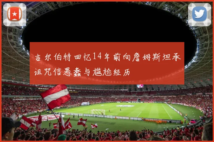 吉尔伯特回忆14年前向詹姆斯坦承诅咒信愚蠢与尴尬经历