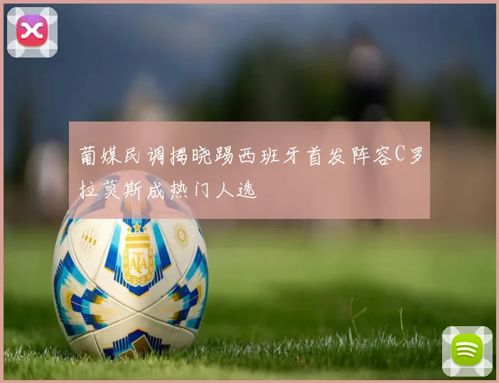 葡媒民调揭晓踢西班牙首发阵容C罗拉莫斯成热门人选