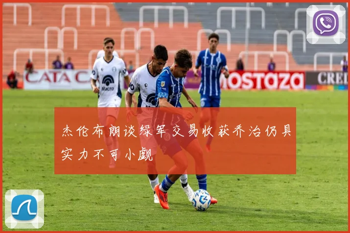 杰伦布朗谈绿军交易收获乔治仍具实力不可小觑