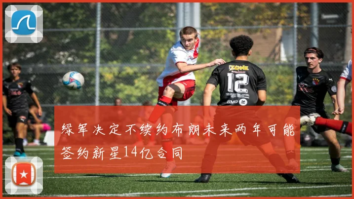 绿军决定不续约布朗未来两年可能签约新星14亿合同