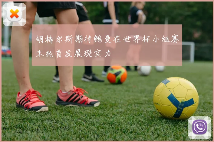胡梅尔斯期待鲍曼在世界杯小组赛末轮首发展现实力