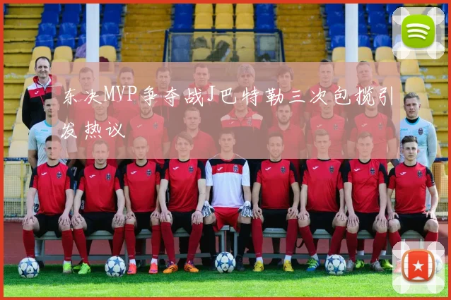 东决MVP争夺战J巴特勒三次包揽引发热议