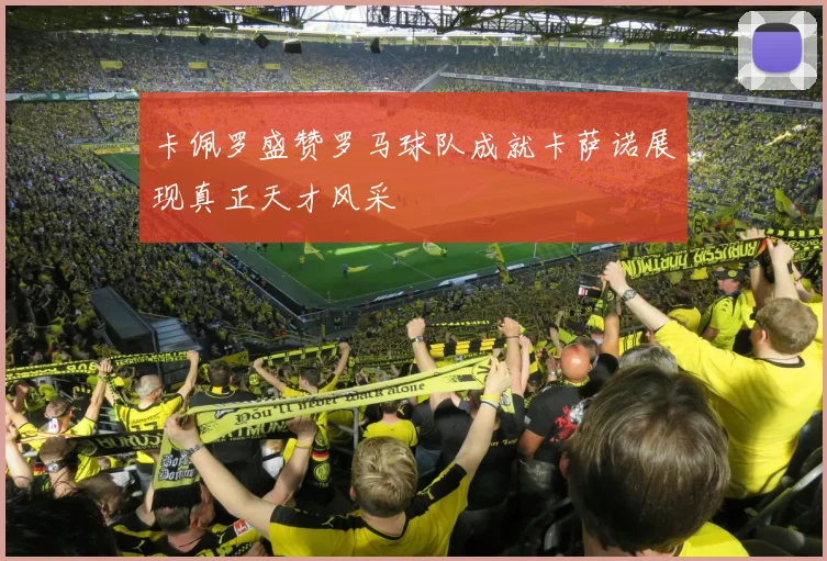卡佩罗盛赞罗马球队成就卡萨诺展现真正天才风采