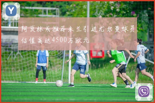 阿莫林或推荐米兰引进尤尔曼球员估值高达4500万欧元